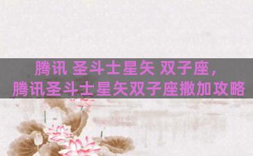 腾讯 圣斗士星矢 双子座，腾讯圣斗士星矢双子座撒加攻略